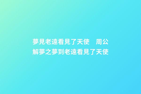夢見老遠看見了天使　周公解夢之夢到老遠看見了天使